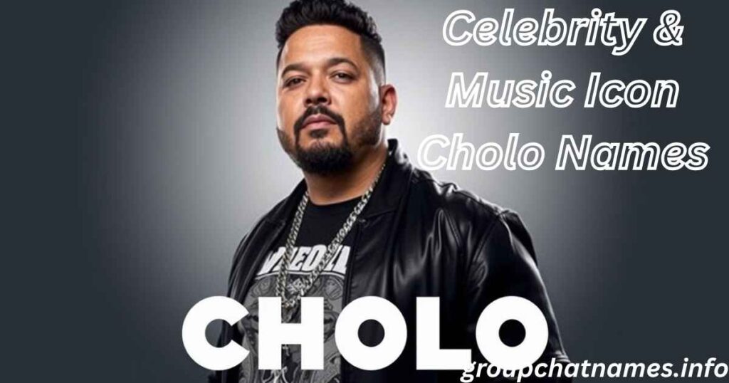 Celebrity & Music Icon Cholo Names